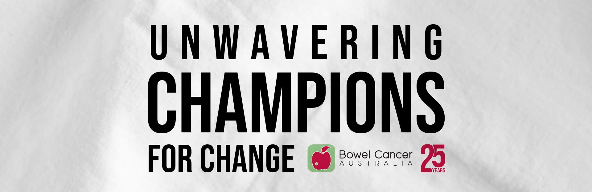 UNWAVERING CHAMPIONS FOR CHANGE Bowel Cancer Australia 25 YEARS